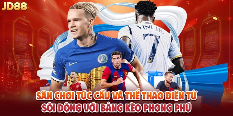 Sân chơi túc cầu và thể thao điện tử sôi động với bảng kèo phong phú.